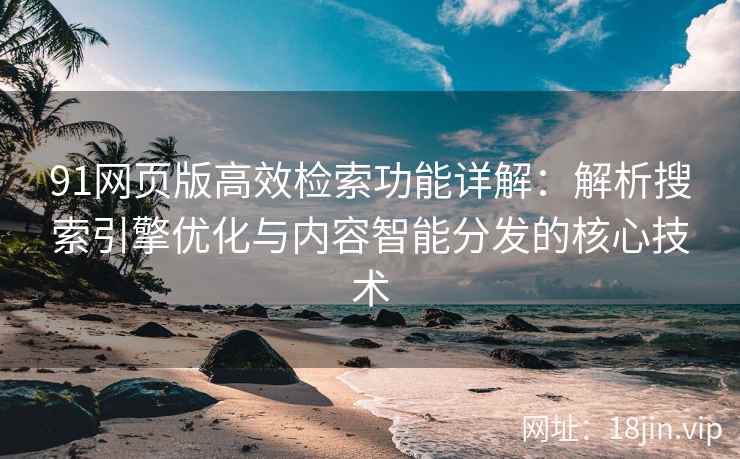 91网页版高效检索功能详解:解析搜索引擎优化与内容智能分发的核心技术 91网页版高效检索功能详解:解析搜索引擎优化与内容智能分发的核心技术