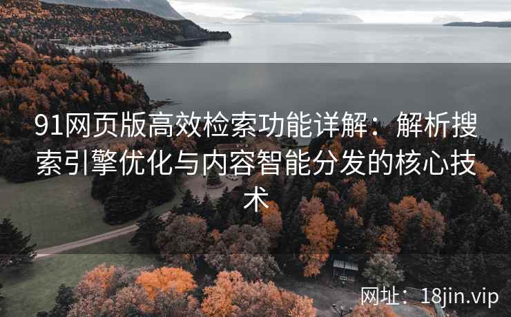 91网页版高效检索功能详解:解析搜索引擎优化与内容智能分发的核心技术 91网页版高效检索功能详解:解析搜索引擎优化与内容智能分发的核心技术