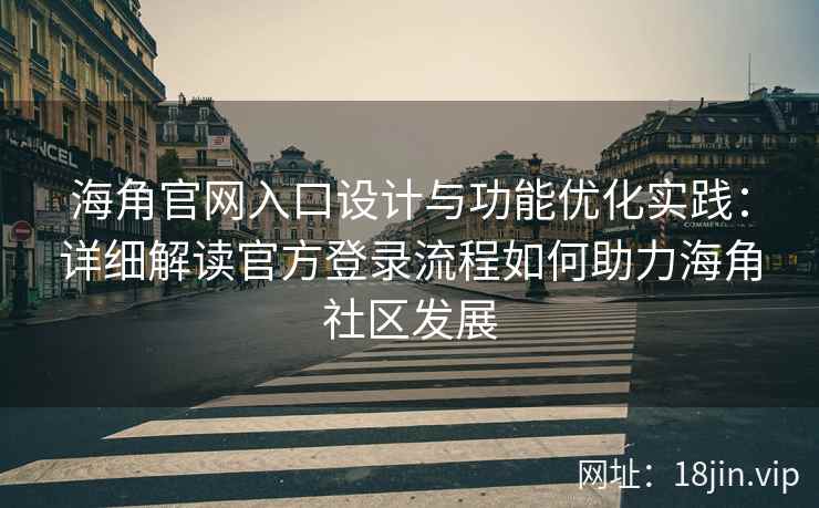 海角官网入口设计与功能优化实践：详细解读官方登录流程如何助力海角社区发展