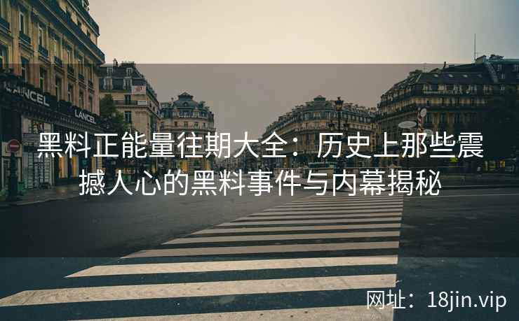 黑料正能量往期大全：历史上那些震撼人心的黑料事件与内幕揭秘